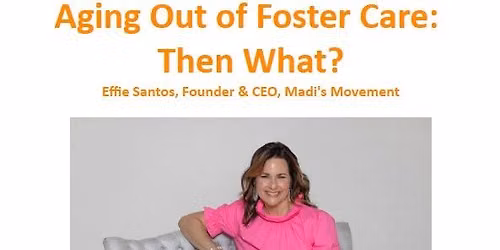 "Aging Out of Foster Care:   \ufeffThen What?" - Effie Santos, Founder & CEO, Madi's Movement