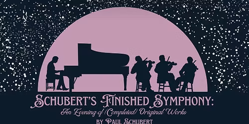 Schubert's Finished Symphony: An Evening of Completed Original Works by Paul Schubert