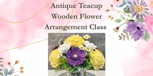 MAKE YOUR OWN ANTIQUE TEACUP\/SAUCER WOOD FLOWER ARRANGEMENT AT THE PEMBROKE COMMUNITY CENTER