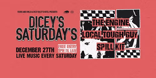 DICEY\u2019S SATURDAYS W\/ THE ENGINE \/\/ LOCAL TOUGH GUY \/\/ SPILL KIT