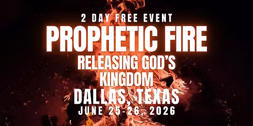 PROPHETIC FIRE: Releasing God\u2019s Kingdom  6\/25-26 DALLAS, TEXAS
