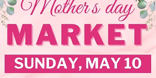 2nd Annual Mother\u2019s Day Market !