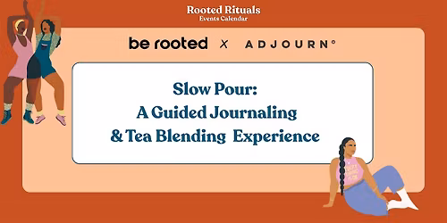 Be Rooted & Adjourn Present - Slow Pour: Guided Journaling and Tea Blending