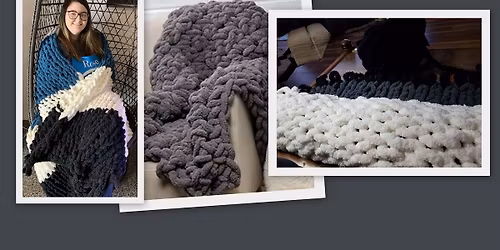 Time for CHUNKY Knit Blankets - leave with a finished blanket 40x50 - everything included! No tools needed just your hands
