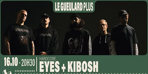 EYES + KIBOSH | Le Gueulard Plus