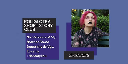 Poliglotka Short Story Club \u2013 Six Versions of My Brother Found Under the Bridge, E. Triantafyllou
