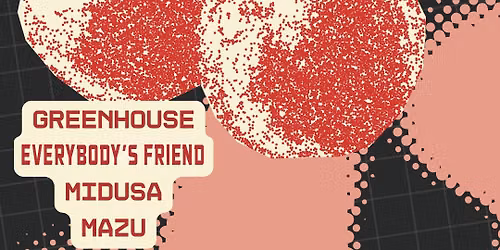 Greenhouse \/\/ Everybody\u2019s Friend \/\/ Midusa \/\/ Mazu