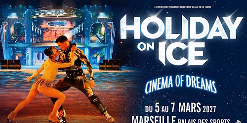 HOLIDAY ON ICE - CINEMA OF DREAMS \u2022 MARSEILLE \u2022 PALAIS DES SPORTS \u2022 5, 6 ET 7 MARS 2027