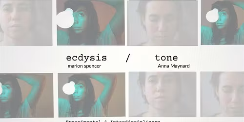 ecdysis \/ tone : Experimental Performances by Anna Maynard & marion spencer