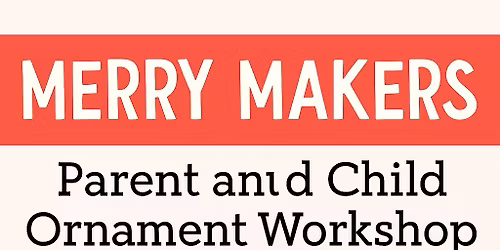 Merry Makers: Parent and Child Ornament Making Workshop