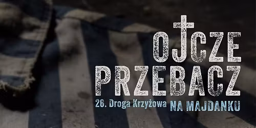 XXVI Droga Krzy\u017cowa na Majdanku "Ojcze przebacz..."