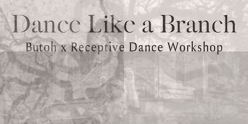 DANCE LIKE A BRANCH - Butoh x Receptive Dance Workshop