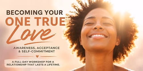 Becoming Your One True Love: Awareness, Acceptance & Self-Commitment