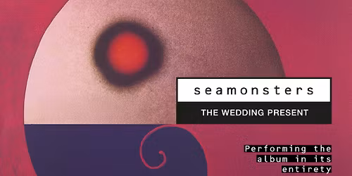 The Wedding Present: Seamonsters 35th Anniversary Tour + Mark Robinson sings Unrest