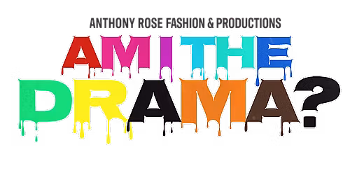 Anthony Rose Fashions & Productions Presents "AM I THE DRAMA"