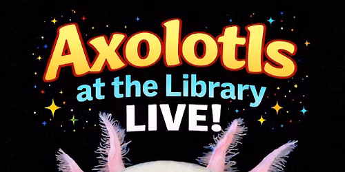 Axolotls at the Library Live!