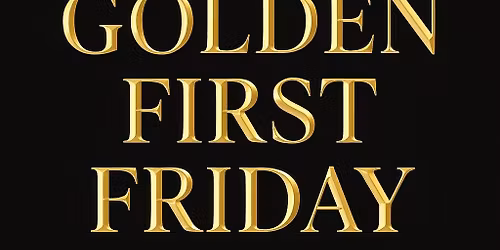 Golden First Friday!- Both Locations