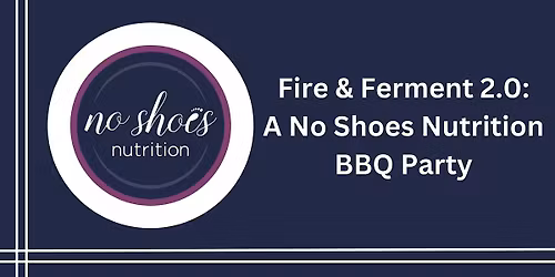 Fire and Ferment 2.0: A No Shoes Nutrition BBQ Party