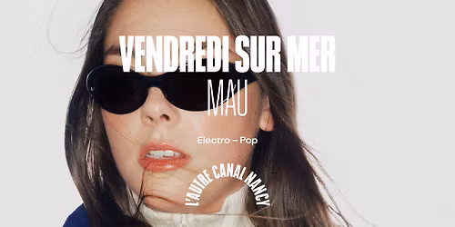 Vendredi sur Mer + Mau \u2022 L'Autre Canal Nancy