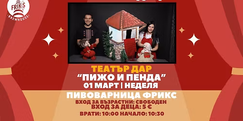 \u041c\u0410\u0420\u0422\u0415\u041d\u0421\u041a\u0418 \u0411\u0420\u042a\u041d\u0427 \u0417\u0410 \u0414\u0415\u0426\u0410 | \u0422\u0435\u0430\u0442\u044a\u0440 \u0414\u0430\u0440 \u043f\u0440\u0435\u0434\u0441\u0442\u0430\u0432\u044f: \u041f\u0418\u0416\u041e \u0418 \u041f\u0415\u041d\u0414\u0410 | \u041f\u0438\u0432\u043e\u0432\u0430\u0440\u043d\u0438\u0446\u0430 \u0424\u0440\u0438\u043a\u0441 | 1 \u041c\u0410\u0420\u0422 | \u041d\u0415\u0414\u0415\u041b\u042f