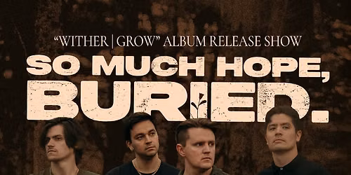 SO MUCH HOPE BURIED WITHER\/GROW ALBUM RELEASE SHOW