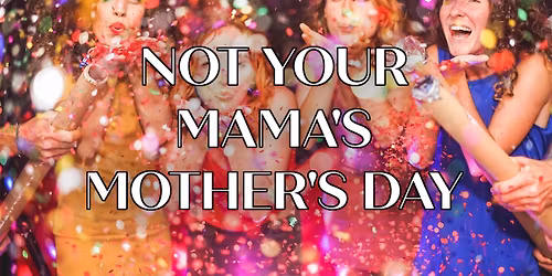 Not your Mama's Mothers Day! 