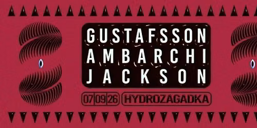 Gustafsson + Ambarchi + Jackson \/\/ 07.09.2026 \/\/ Hydrozagadka