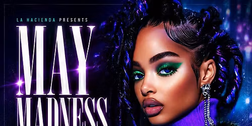 MAY MADNESS May 16th | LA HACIENDA E16 2AB