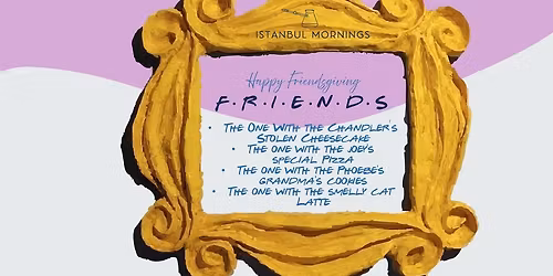 F R I E N D S | FRIENDSGIVING at Istanbul Mornings