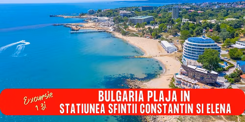 EXCURSIE 1 ZI BULGARIA \u2013 PLAJA IN STATIUNEA SFINTII CONSTANTIN SI ELENA