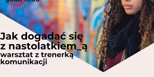 Jak dogada\u0107 si\u0119 z nastolatkiem_k\u0105? Praktyczny warsztat komunikacyjny dla rodzic\u00f3w\/opiekun\u00f3w 