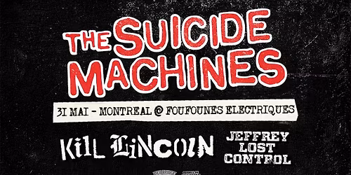 The Suicide Machines + K*ll Lincoln + Jeffrey Lost Control \u2022 Montr\u00e9al 31 mai \u2022 Foufounes \u00c9lectriques