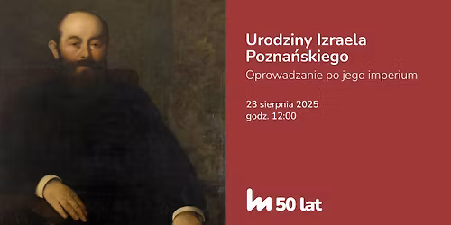 Urodziny Izraela Pozna\u0144skiego | Oprowadzanie po jego imperium