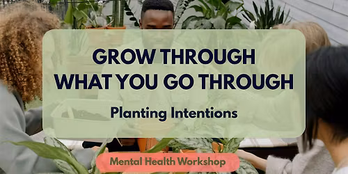 Grow Through What You Go Through (Mental Health Workshop)