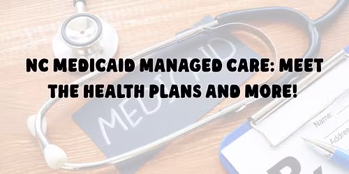 NC Medicaid Managed Care: Meet the Health Plans and More!