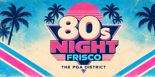 FRISCO! 80s NIGHT at THE PGA DISTRICT!