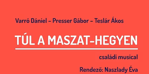 19:00 \u2013 Varr\u00f3 D\u00e1niel \u2013 Presser G\u00e1bor \u2013 Tesl\u00e1r \u00c1kos: T\u00daL A MASZAT- HEGYEN \/ csal\u00e1di musical \/ PREMIER