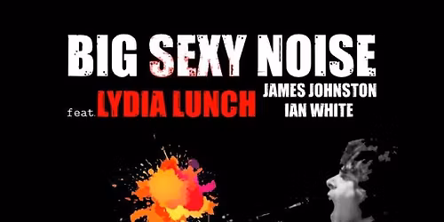 Lydia Lunch BIG SEXY NOISE | CAMBRIDGE (UK) | 4 FEB