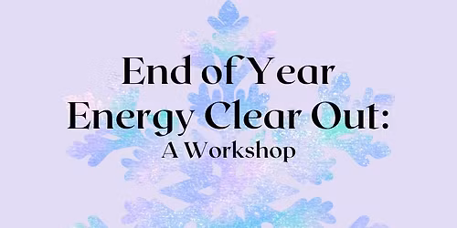 End of Year Energetic Clean Up: A Workshop