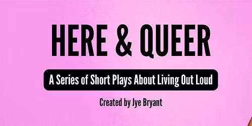 Here & Queer - A Series of Short Plays About Living Out Loud