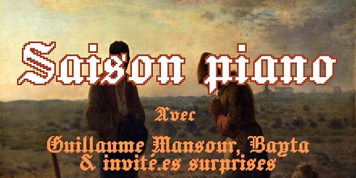 Saison Piano (#4) - avec Guillaume Mansour + Bayta + invit\u00e9.e.s surprises