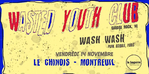 La Bagarre Booking : WASTED YOUTH CLUB (garage rock, NE) + WASH WASH (punk acidul\u00e9, PARIS)