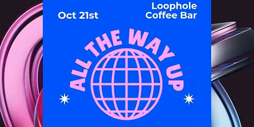 All The Way Up @ Loophole Coffee Bar