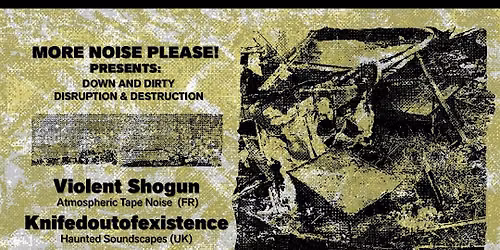 MORE NOISE PLEASE! PRESENTS: DOWN AND DIRTY DISRUPTION & DESTRUCTION