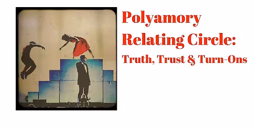 Polyamory Relating Circle: Truth, Trust & Turn-Ons