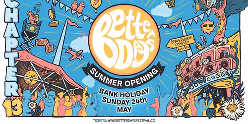 Better Days Festival Chapter 13 - Summer Opening - Sun 24th May