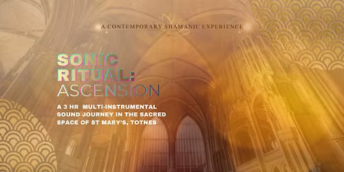 Sonic Ritual: ASCENSION {3HR sound journey in St. Mary's Church, Totnes}