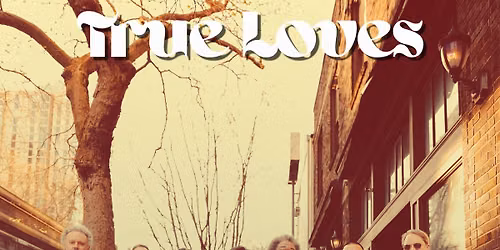TRUE LOVES with guests tbd