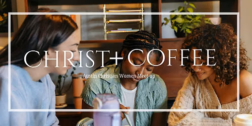 Christ + Coffee  | Austin Christian Women's Meetup