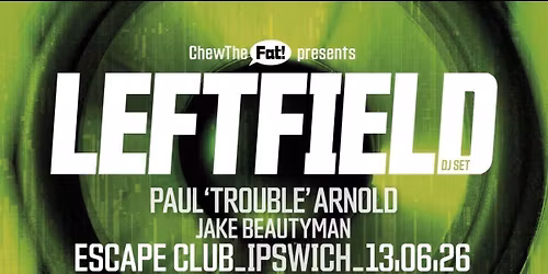 Chew the Fat! presents LEFTFIELD (dj set),  + Paul \u2018Trouble\u2019Arnold, Jake Beautyman